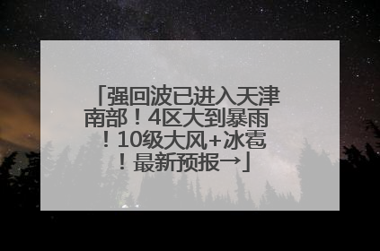 强回波已进入天津南部！4区大到暴雨！10级大风+冰雹！最新预报→