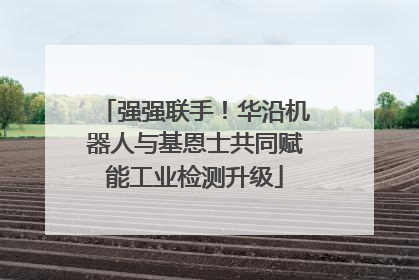 强强联手！华沿机器人与基恩士共同赋能工业检测升级