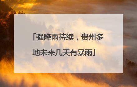 强降雨持续，贵州多地未来几天有暴雨