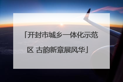 开封市城乡一体化示范区 古韵新章展风华