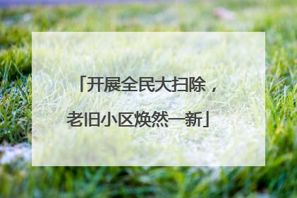 开展全民大扫除，老旧小区焕然一新