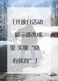 开放日活动：展示课改成果 实现“幼有优育”