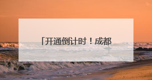 开通倒计时！成都地铁3条新线进入空载试运行阶段