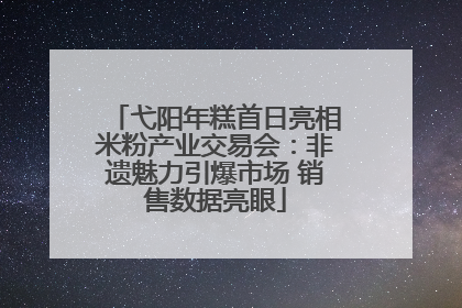 弋阳年糕首日亮相米粉产业交易会：非遗魅力引爆市场 销售数据亮眼