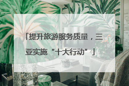 提升旅游服务质量，三亚实施“十大行动”
