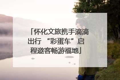 怀化文旅携手滴滴出行 “彩蛋车”启程邀客畅游福地
