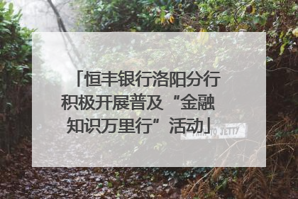 恒丰银行洛阳分行积极开展普及“金融知识万里行”活动