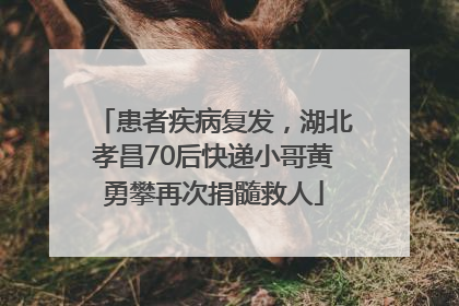 患者疾病复发，湖北孝昌70后快递小哥黄勇攀再次捐髓救人