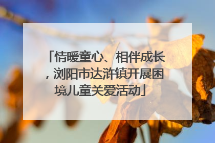 情暖童心、相伴成长，浏阳市达浒镇开展困境儿童关爱活动