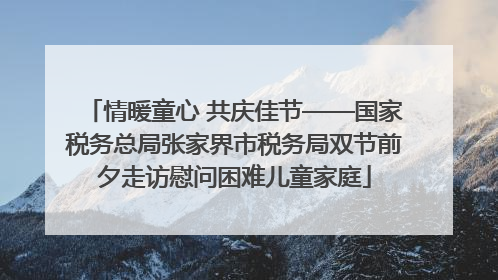 情暖童心 共庆佳节——国家税务总局张家界市税务局双节前夕走访慰问困难儿童家庭