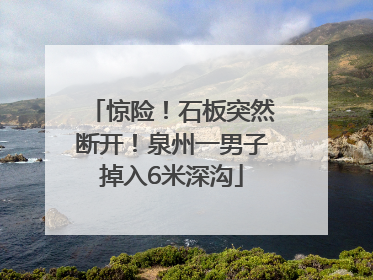 惊险！石板突然断开！泉州一男子掉入6米深沟