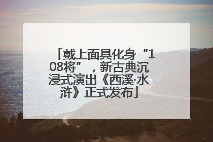 戴上面具化身“108将”，新古典沉浸式演出《西溪·水浒》正式发布