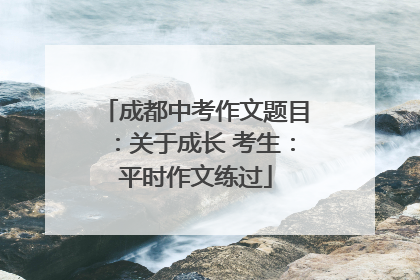 成都中考作文题目：关于成长 考生：平时作文练过