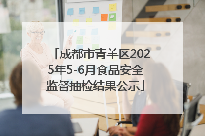成都市青羊区2025年5-6月食品安全监督抽检结果公示