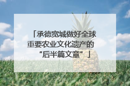承德宽城做好全球重要农业文化遗产的“后半篇文章”