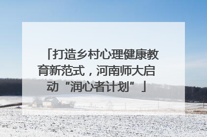 打造乡村心理健康教育新范式，河南师大启动“润心者计划”