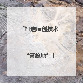 打造原创技术“策源地”