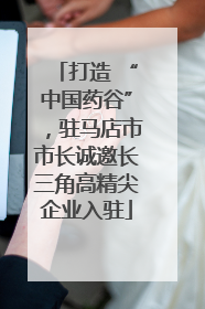 打造 “中国药谷”，驻马店市市长诚邀长三角高精尖企业入驻