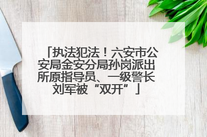 执法犯法！六安市公安局金安分局孙岗派出所原指导员、一级警长刘军被“双开”