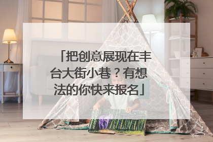 把创意展现在丰台大街小巷？有想法的你快来报名