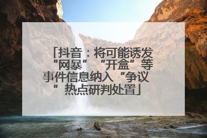 抖音：将可能诱发“网暴”“开盒”等事件信息纳入“争议”热点研判处置