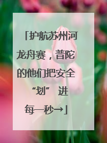 护航苏州河龙舟赛，普陀的他们把安全 “划” 进每一秒→