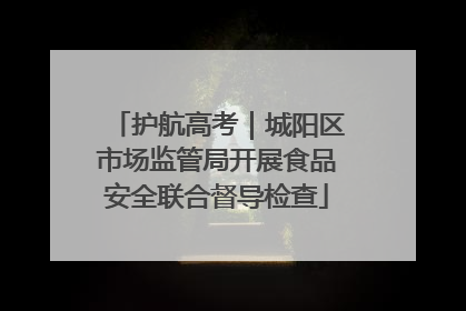 护航高考｜城阳区市场监管局开展食品安全联合督导检查