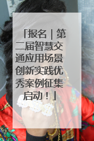报名｜第二届智慧交通应用场景创新实践优秀案例征集启动！