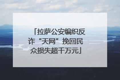 拉萨公安编织反诈“天网”挽回民众损失超千万元