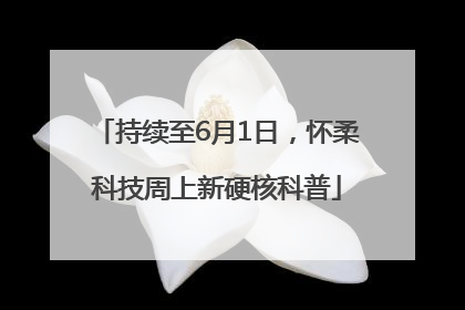 持续至6月1日，怀柔科技周上新硬核科普