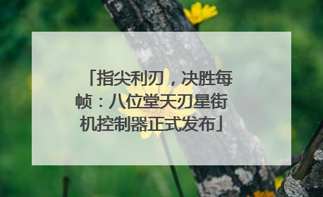 指尖利刃，决胜每帧：八位堂天刃星街机控制器正式发布