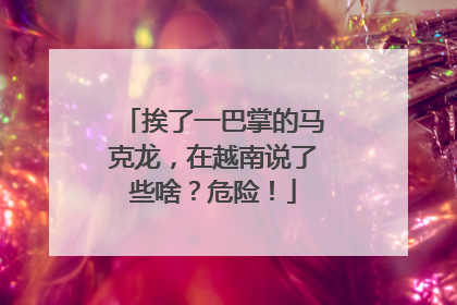 挨了一巴掌的马克龙，在越南说了些啥？危险！