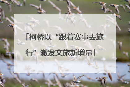 柯桥以“跟着赛事去旅行”激发文旅新增量