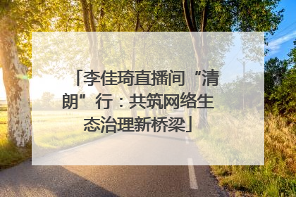 李佳琦直播间“清朗”行：共筑网络生态治理新桥梁