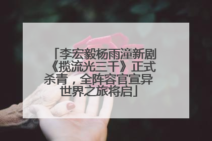 李宏毅杨雨潼新剧《揽流光三千》正式杀青，全阵容官宣异世界之旅将启