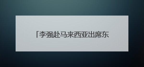 李强赴马来西亚出席东盟—中国—海合会峰会