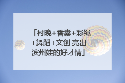 村晚+香囊+彩绳+舞蹈+文创 亮出滨州娃的好才情