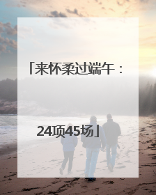 来怀柔过端午：24项45场