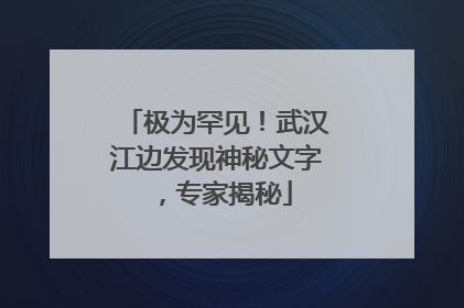 极为罕见！武汉江边发现神秘文字，专家揭秘
