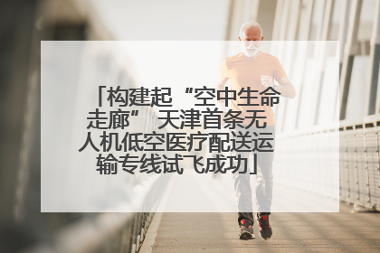 构建起“空中生命走廊” 天津首条无人机低空医疗配送运输专线试飞成功