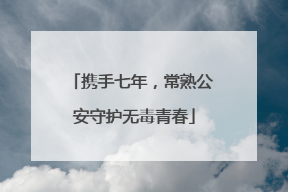 携手七年，常熟公安守护无毒青春