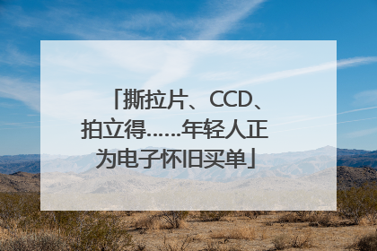 撕拉片、CCD、拍立得……年轻人正为电子怀旧买单