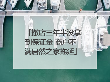 撤店三年半没拿到保证金 商户不满居然之家拖延