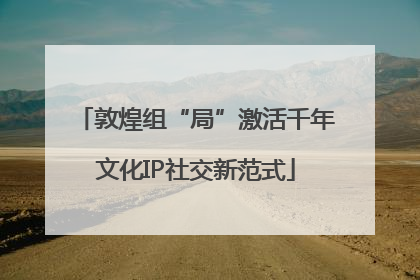 敦煌组“局”激活千年文化IP社交新范式