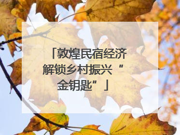 敦煌民宿经济解锁乡村振兴“金钥匙”