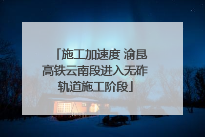 施工加速度 渝昆高铁云南段进入无砟轨道施工阶段