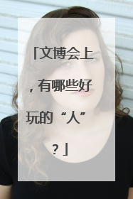文博会上，有哪些好玩的“人”？