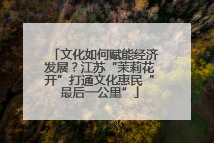 文化如何赋能经济发展？江苏“茉莉花开”打通文化惠民“最后一公里”