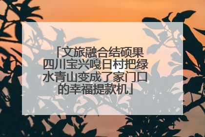 文旅融合结硕果 四川宝兴嘎日村把绿水青山变成了家门口的幸福提款机