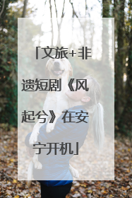 文旅+非遗短剧《风起兮》在安宁开机